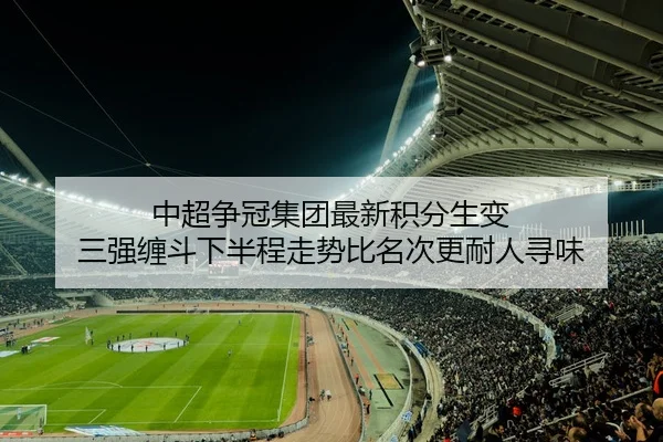 中超争冠集团最新积分生变 三强缠斗下半程走势比名次更耐人寻味