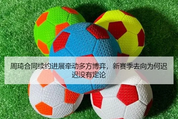 周琦合同续约进展牵动多方博弈，新赛季去向为何迟迟没有定论