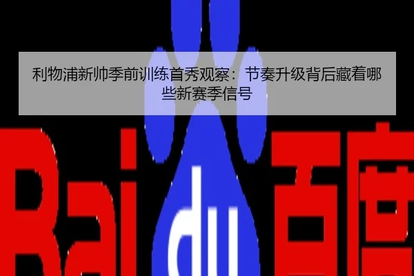 利物浦新帅季前训练首秀观察：节奏升级背后藏着哪些新赛季信号
