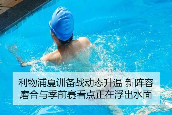 利物浦夏训备战动态升温 新阵容磨合与季前赛看点正在浮出水面